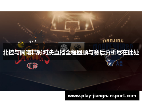 北控与同曦精彩对决直播全程回顾与赛后分析尽在此处