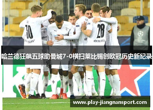 哈兰德狂飙五球助曼城7-0横扫莱比锡创欧冠历史新纪录