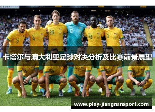 卡塔尔与澳大利亚足球对决分析及比赛前景展望