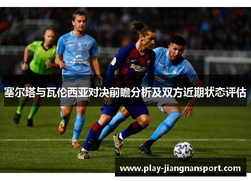 塞尔塔与瓦伦西亚对决前瞻分析及双方近期状态评估