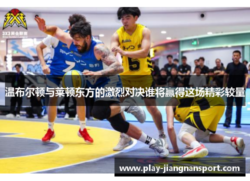 温布尔顿与莱顿东方的激烈对决谁将赢得这场精彩较量