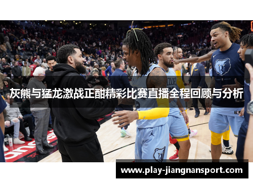 灰熊与猛龙激战正酣精彩比赛直播全程回顾与分析